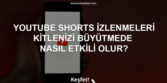 YouTube Shorts İzlenmeleri Kitlenizi Büyütmede Nasıl Etkili Olur?